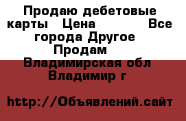 Продаю дебетовые карты › Цена ­ 4 000 - Все города Другое » Продам   . Владимирская обл.,Владимир г.